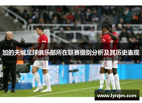 加的夫城足球俱乐部所在联赛级别分析及其历史表现 加的夫城足球俱乐部所在联赛级别分析及其历史表现