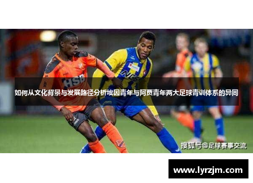 如何从文化背景与发展路径分析埃因青年与阿贾青年两大足球青训体系的异同