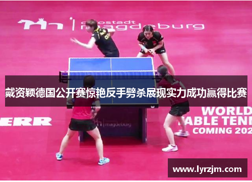 戴资颖德国公开赛惊艳反手劈杀展现实力成功赢得比赛