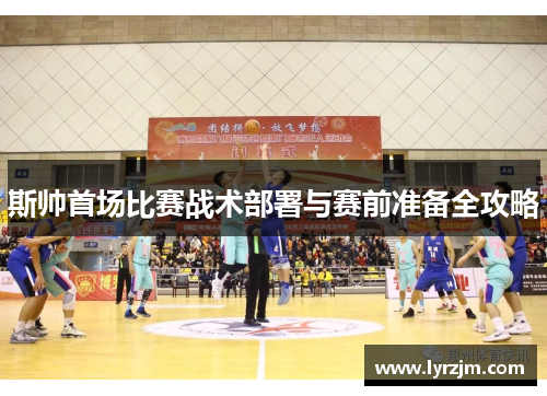 斯帅首场比赛战术部署与赛前准备全攻略